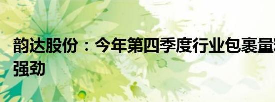 韵达股份：今年第四季度行业包裹量释放依旧强劲