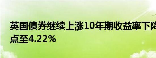 英国债券继续上涨10年期收益率下降10个基点至4.22%