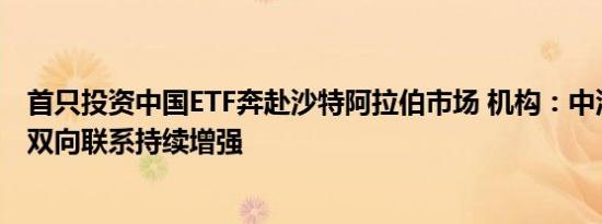 首只投资中国ETF奔赴沙特阿拉伯市场 机构：中沙资本市场双向联系持续增强