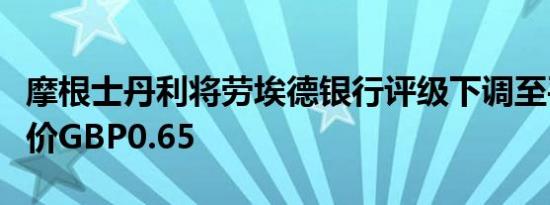 摩根士丹利将劳埃德银行评级下调至平配目标价GBP0.65