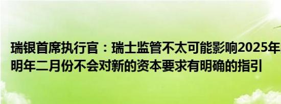 瑞银首席执行官：瑞士监管不太可能影响2025年的回购计划明年二月份不会对新的资本要求有明确的指引