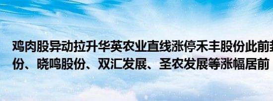 鸡肉股异动拉升华英农业直线涨停禾丰股份此前封板湘佳股份、晓鸣股份、双汇发展、圣农发展等涨幅居前