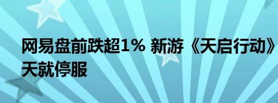 网易盘前跌超1% 新游《天启行动》运营45天就停服