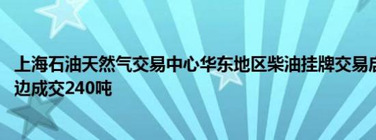 上海石油天然气交易中心华东地区柴油挂牌交易启动 首日双边成交240吨