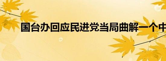 国台办回应民进党当局曲解一个中国