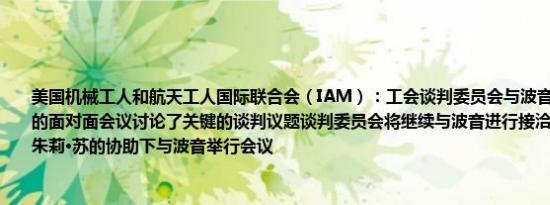 美国机械工人和航天工人国际联合会（IAM）：工会谈判委员会与波音进行了富有成效的面对面会议讨论了关键的谈判议题谈判委员会将继续与波音进行接洽在代理劳工部长朱莉·苏的协助下与波音举行会议