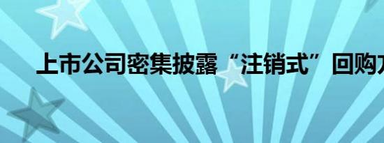 上市公司密集披露“注销式”回购方案