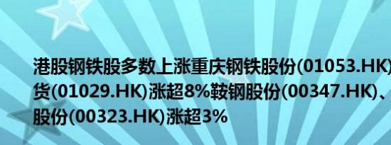 港股钢铁股多数上涨重庆钢铁股份(01053.HK)涨超23%铁货(01029.HK)涨超8%鞍钢股份(00347.HK)、马鞍山钢铁股份(00323.HK)涨超3%