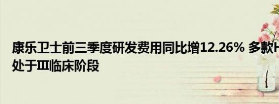 康乐卫士前三季度研发费用同比增12.26% 多款HPV疫苗已处于III临床阶段