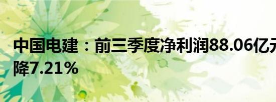 中国电建：前三季度净利润88.06亿元 同比下降7.21%