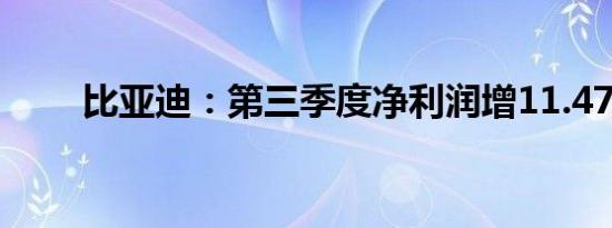 比亚迪：第三季度净利润增11.47%