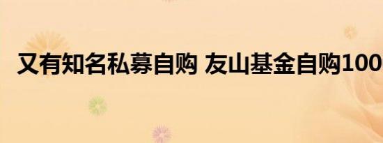 又有知名私募自购 友山基金自购1000万元