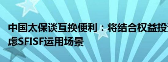 中国太保谈互换便利：将结合权益投资策略考虑SFISF运用场景