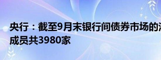 央行：截至9月末银行间债券市场的法人机构成员共3980家