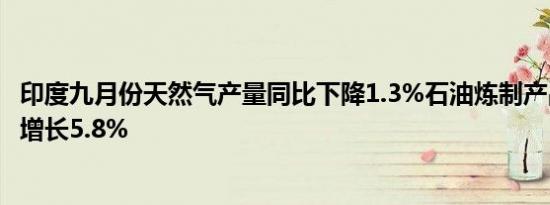 印度九月份天然气产量同比下降1.3%石油炼制产品产量同比增长5.8%