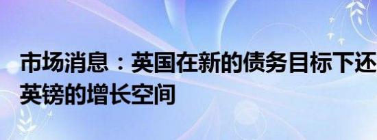 市场消息：英国在新的债务目标下还有157亿英镑的增长空间