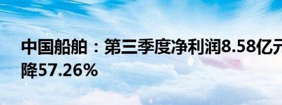 中国船舶：第三季度净利润8.58亿元同比下降57.26%