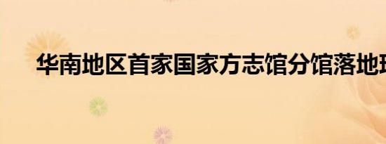 华南地区首家国家方志馆分馆落地珠海