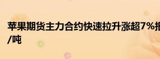 苹果期货主力合约快速拉升涨超7%报7422元/吨