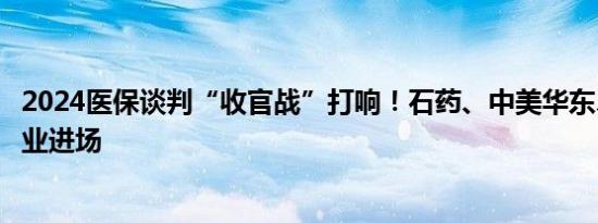 2024医保谈判“收官战”打响！石药、中美华东、齐鲁等企业进场