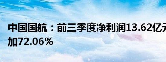 中国国航：前三季度净利润13.62亿元 同比增加72.06%