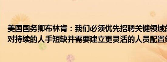 美国国务卿布林肯：我们必须优先招聘关键领域的人才以应对持续的人手短缺并需要建立更灵活的人员配置结构