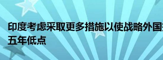 印度考虑采取更多措施以使战略外国投资摆脱五年低点