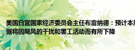 美国白宫国家经济委员会主任布雷纳德：预计本周的就业数据将因飓风的干扰和罢工活动而有所下降