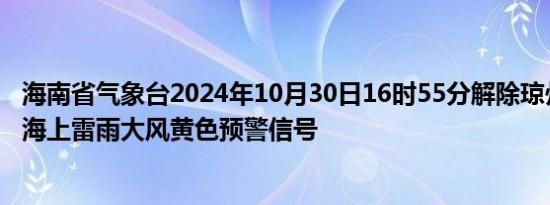 海南省气象台2024年10月30日16时55分解除琼州海峡海面海上雷雨大风黄色预警信号