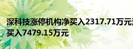 深科技涨停机构净买入2317.71万元深股通净买入7479.15万元