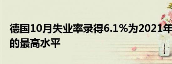 德国10月失业率录得6.1%为2021年2月以来的最高水平