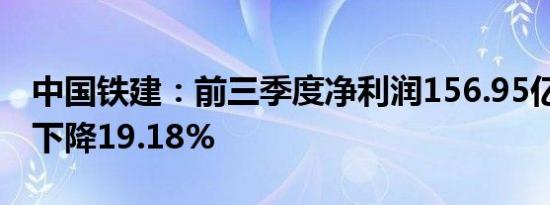 中国铁建：前三季度净利润156.95亿元 同比下降19.18%