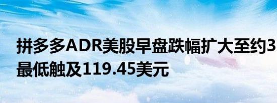 拼多多ADR美股早盘跌幅扩大至约3.5%日内最低触及119.45美元