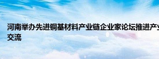 河南举办先进铜基材料产业链企业家论坛推进产业链上下游交流