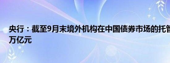 央行：截至9月末境外机构在中国债券市场的托管余额4.43万亿元