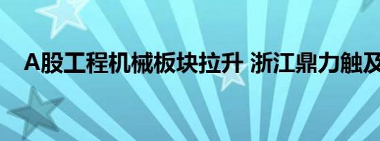 A股工程机械板块拉升 浙江鼎力触及涨停