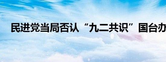 民进党当局否认“九二共识”国台办回应