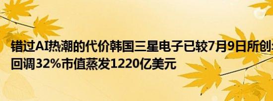 错过AI热潮的代价韩国三星电子已较7月9日所创年内最高位回调32%市值蒸发1220亿美元