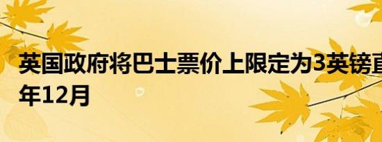 英国政府将巴士票价上限定为3英镑直到2025年12月