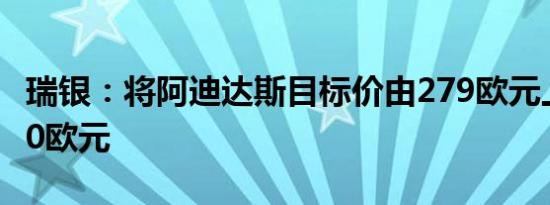 瑞银：将阿迪达斯目标价由279欧元上调至280欧元