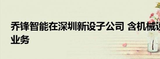 乔锋智能在深圳新设子公司 含机械设备相关业务