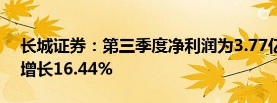 长城证券：第三季度净利润为3.77亿元同比增长16.44%