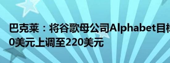 巴克莱：将谷歌母公司Alphabet目标价由200美元上调至220美元