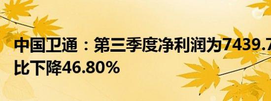 中国卫通：第三季度净利润为7439.75万元同比下降46.80%