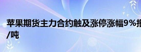 苹果期货主力合约触及涨停涨幅9%报7532元/吨