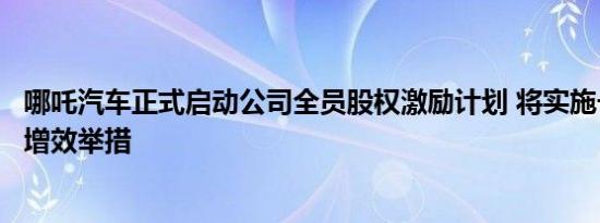 哪吒汽车正式启动公司全员股权激励计划 将实施一系列降本增效举措