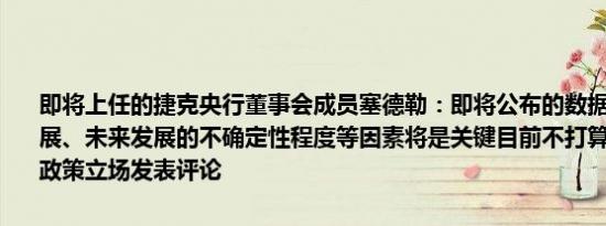 即将上任的捷克央行董事会成员塞德勒：即将公布的数据、金融市场发展、未来发展的不确定性程度等因素将是关键目前不打算对未来的货币政策立场发表评论