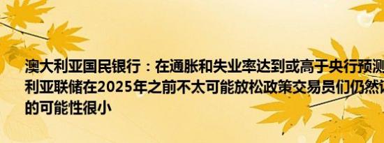 澳大利亚国民银行：在通胀和失业率达到或高于央行预测的情况下澳大利亚联储在2025年之前不太可能放松政策交易员们仍然认为12月降息的可能性很小