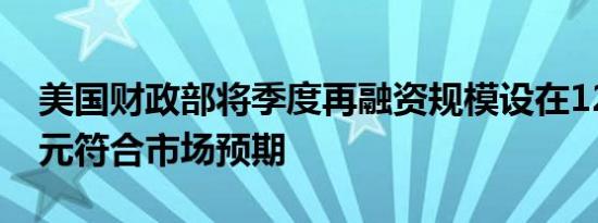 美国财政部将季度再融资规模设在1250亿美元符合市场预期