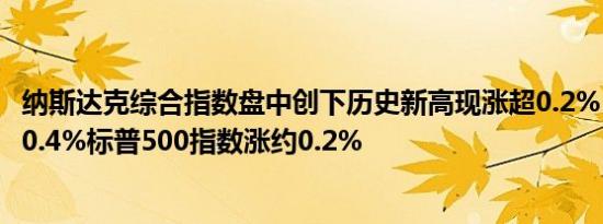 纳斯达克综合指数盘中创下历史新高现涨超0.2%；道指涨约0.4%标普500指数涨约0.2%